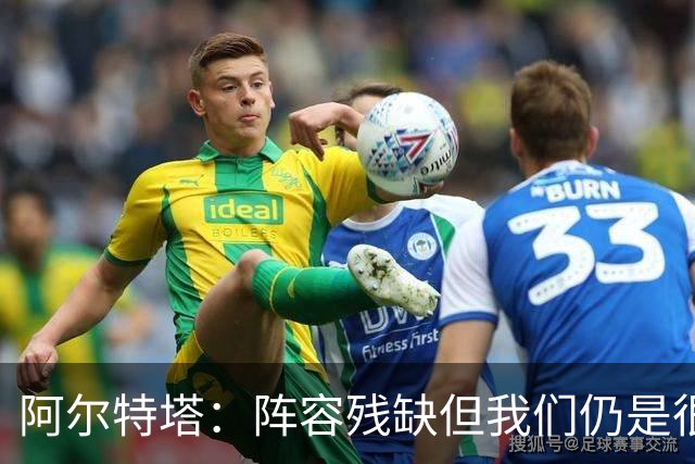 阿尔特塔：阵容残缺但我们仍是很棒的球队
